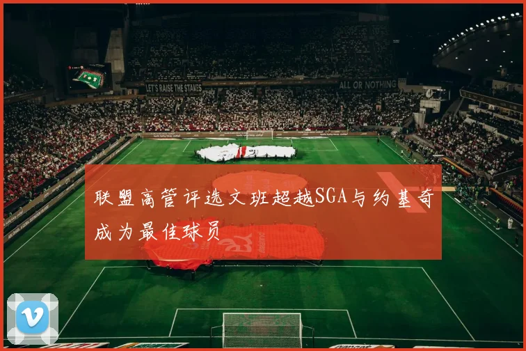 联盟高管评选文班超越SGA与约基奇成为最佳球员