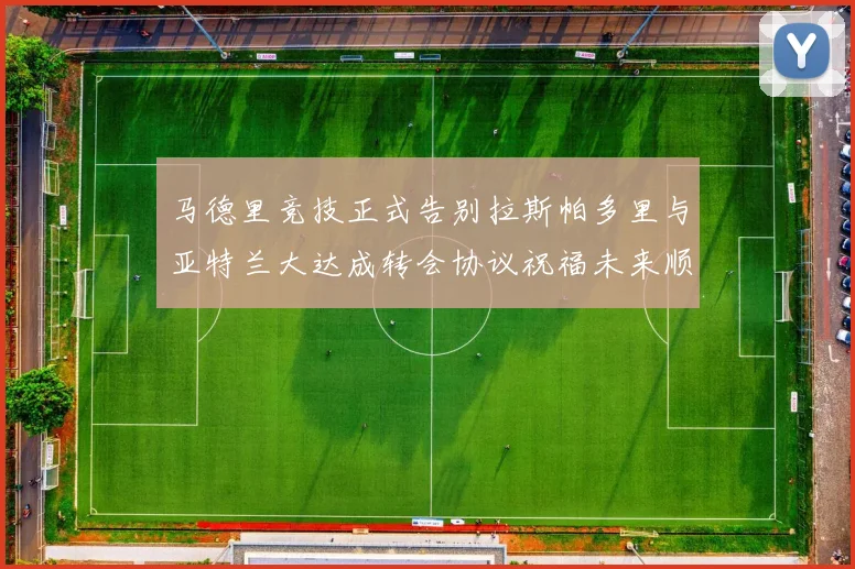 马德里竞技正式告别拉斯帕多里与亚特兰大达成转会协议祝福未来顺利