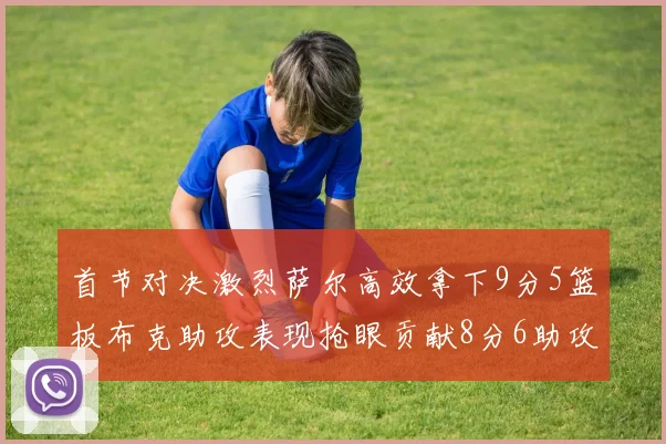 首节对决激烈萨尔高效拿下9分5篮板布克助攻表现抢眼贡献8分6助攻