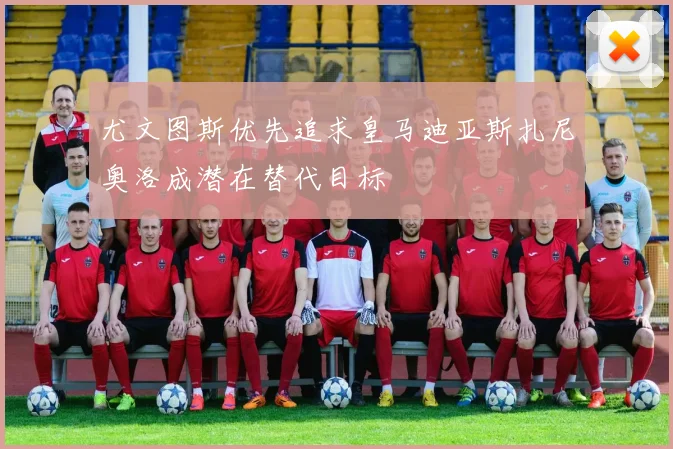 尤文图斯优先追求皇马迪亚斯扎尼奥洛成潜在替代目标