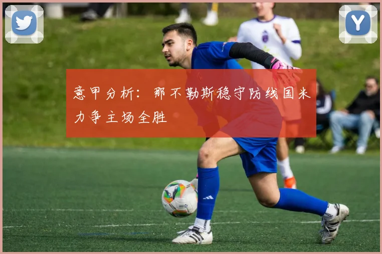意甲分析：那不勒斯稳守防线国米力争主场全胜