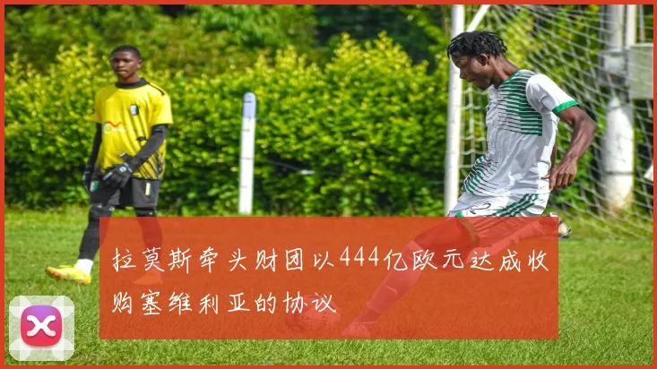 拉莫斯牵头财团以444亿欧元达成收购塞维利亚的协议