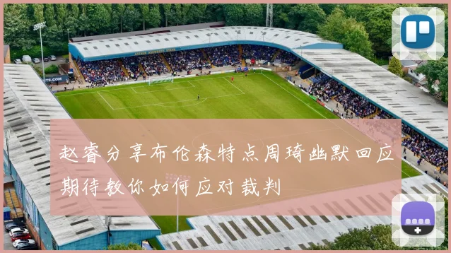 赵睿分享布伦森特点周琦幽默回应期待教你如何应对裁判