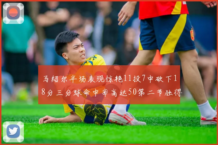 马绍尔半场表现惊艳11投7中砍下18分三分球命中率高达50第二节独得12分