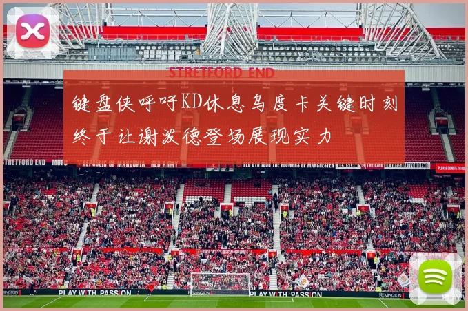 键盘侠呼吁KD休息乌度卡关键时刻终于让谢泼德登场展现实力