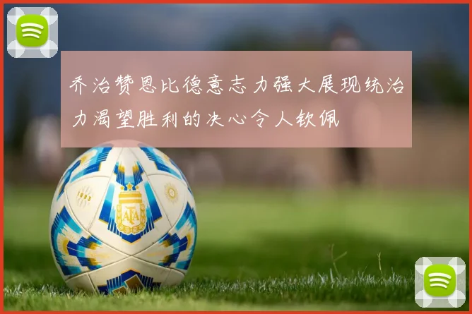 乔治赞恩比德意志力强大展现统治力渴望胜利的决心令人钦佩