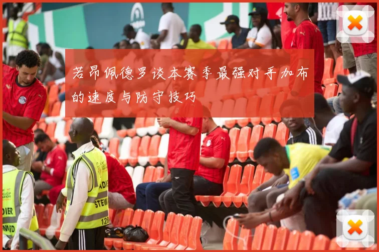 若昂佩德罗谈本赛季最强对手加布的速度与防守技巧