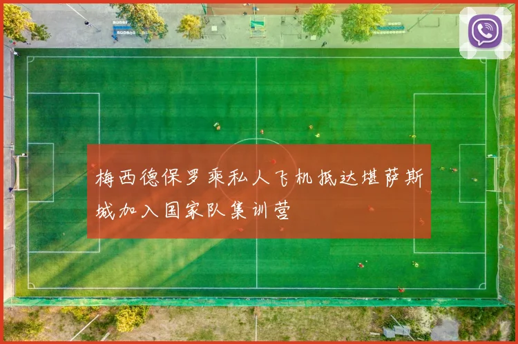 梅西德保罗乘私人飞机抵达堪萨斯城加入国家队集训营